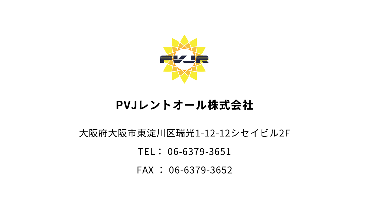 PVJレントオール株式会社
大阪府大阪市東淀川区瑞光1-12-12シセイビル2F
TEL： 06-6379-3651
FAX ： 06-6379-3652